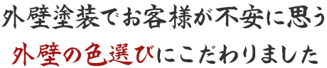 外壁塗装でお客様が不安に思う外壁の色選びにこだわりました