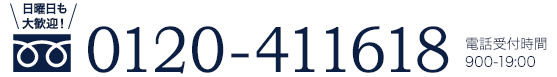 日曜日も大歓迎 0120-411618 電話受付時間 900-19:00